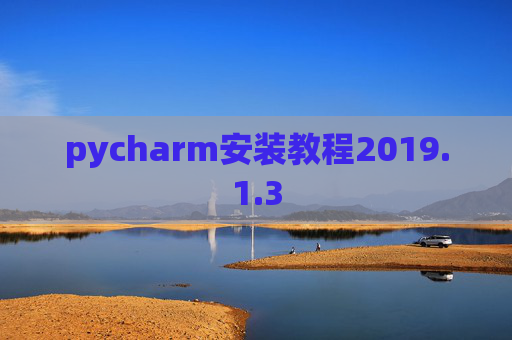pycharm安装教程2019.1.3 pycharm安装教程2019.1.3
